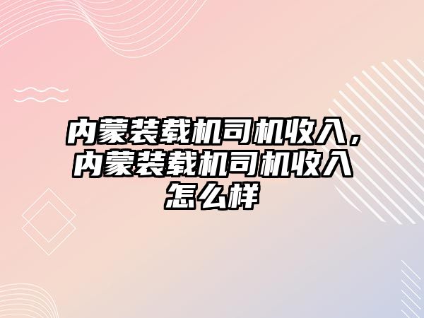 內蒙裝載機司機收入，內蒙裝載機司機收入怎么樣