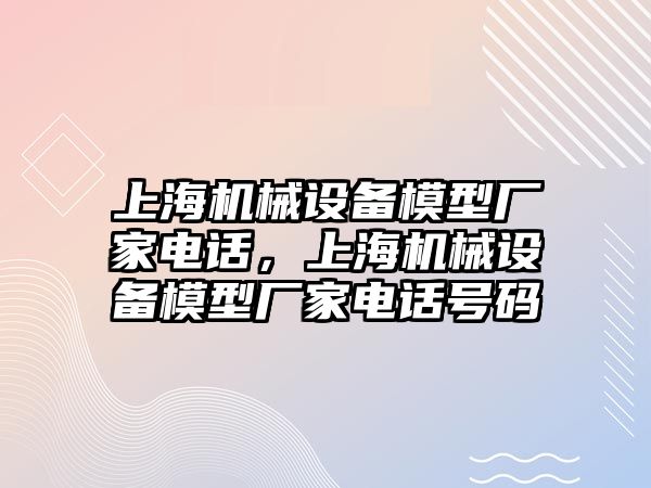 上海機械設備模型廠家電話，上海機械設備模型廠家電話號碼