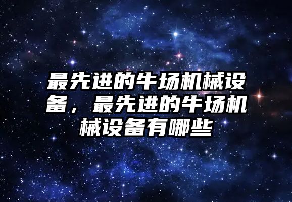 最先進的牛場機械設備，最先進的牛場機械設備有哪些