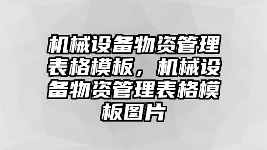 機械設(shè)備物資管理表格模板，機械設(shè)備物資管理表格模板圖片