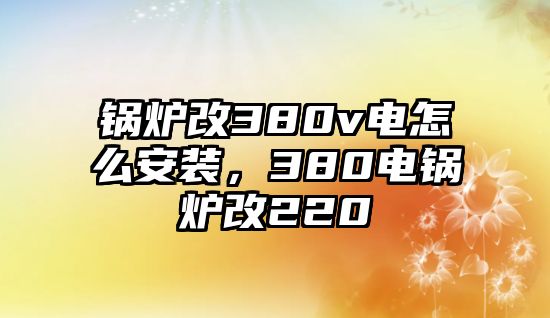 鍋爐改380v電怎么安裝，380電鍋爐改220