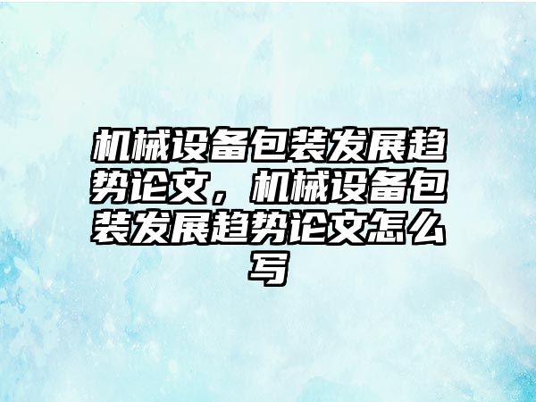 機(jī)械設(shè)備包裝發(fā)展趨勢論文，機(jī)械設(shè)備包裝發(fā)展趨勢論文怎么寫