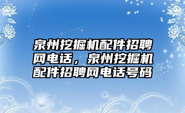 泉州挖掘機(jī)配件招聘網(wǎng)電話，泉州挖掘機(jī)配件招聘網(wǎng)電話號碼