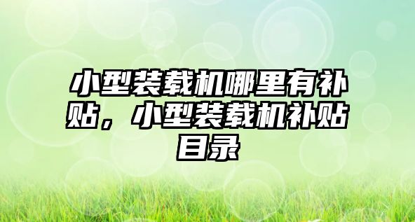 小型裝載機(jī)哪里有補(bǔ)貼，小型裝載機(jī)補(bǔ)貼目錄