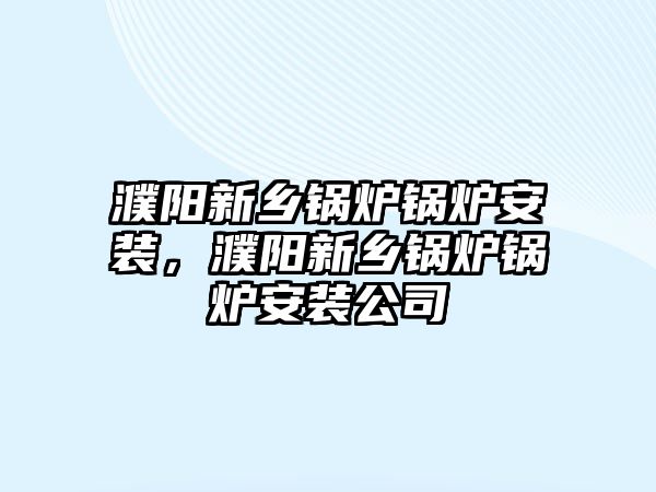 濮陽新鄉(xiāng)鍋爐鍋爐安裝，濮陽新鄉(xiāng)鍋爐鍋爐安裝公司