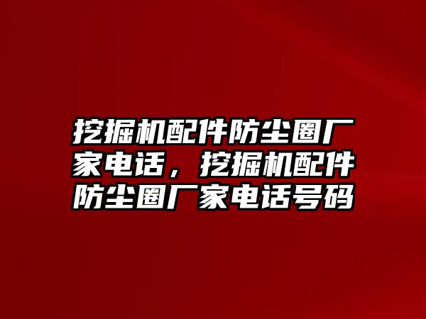 挖掘機配件防塵圈廠家電話，挖掘機配件防塵圈廠家電話號碼