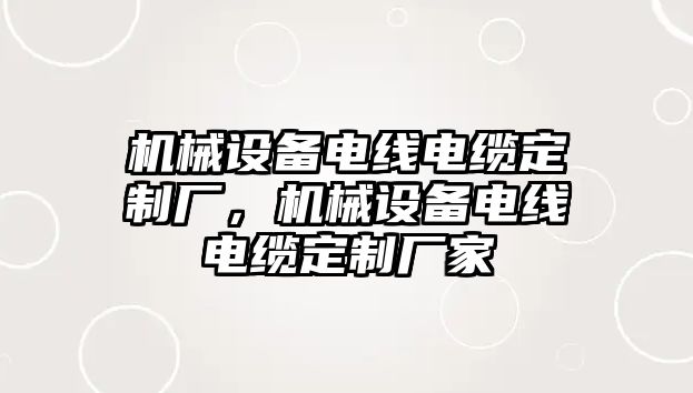 機械設備電線電纜定制廠，機械設備電線電纜定制廠家