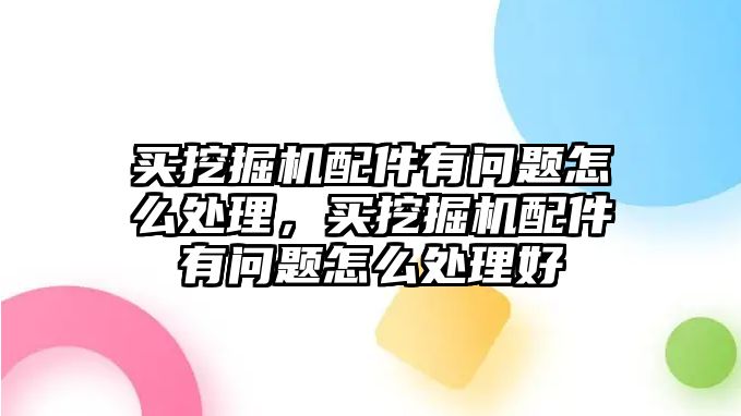 買挖掘機(jī)配件有問題怎么處理，買挖掘機(jī)配件有問題怎么處理好