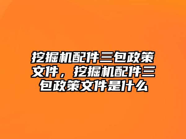 挖掘機(jī)配件三包政策文件，挖掘機(jī)配件三包政策文件是什么