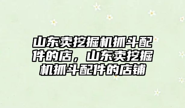 山東賣挖掘機(jī)抓斗配件的店，山東賣挖掘機(jī)抓斗配件的店鋪