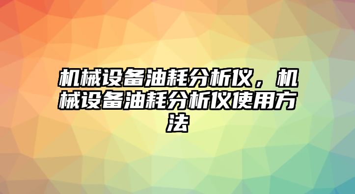 機(jī)械設(shè)備油耗分析儀，機(jī)械設(shè)備油耗分析儀使用方法