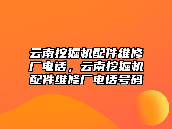 云南挖掘機(jī)配件維修廠電話，云南挖掘機(jī)配件維修廠電話號碼