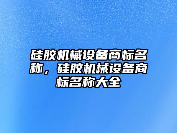 硅膠機械設備商標名稱，硅膠機械設備商標名稱大全