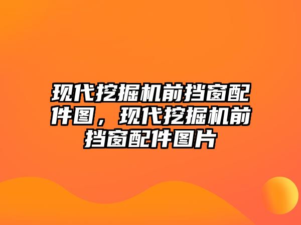 現(xiàn)代挖掘機(jī)前擋窗配件圖，現(xiàn)代挖掘機(jī)前擋窗配件圖片