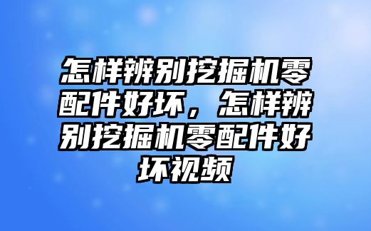 怎樣辨別挖掘機零配件好壞，怎樣辨別挖掘機零配件好壞視頻