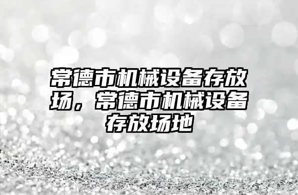 常德市機械設(shè)備存放場，常德市機械設(shè)備存放場地