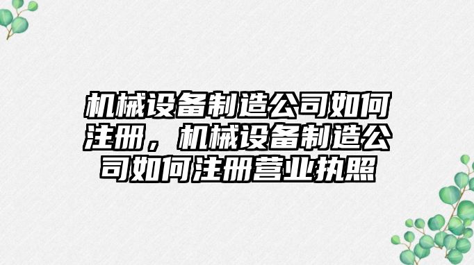 機械設備制造公司如何注冊，機械設備制造公司如何注冊營業(yè)執(zhí)照