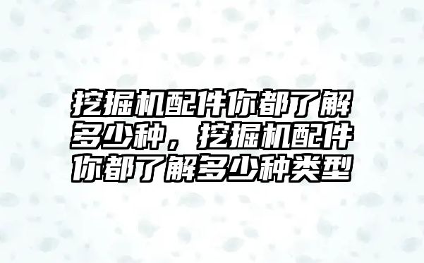 挖掘機配件你都了解多少種，挖掘機配件你都了解多少種類型