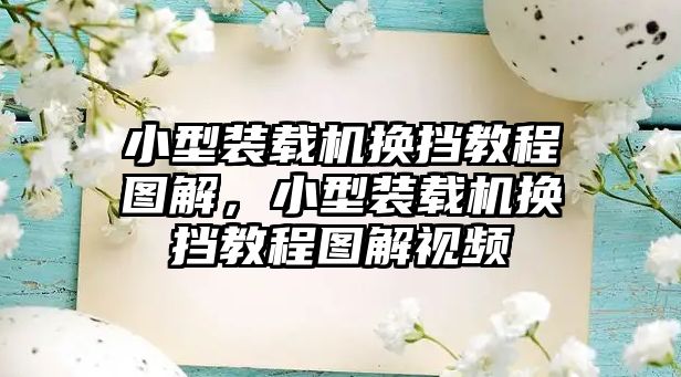 小型裝載機(jī)換擋教程圖解，小型裝載機(jī)換擋教程圖解視頻