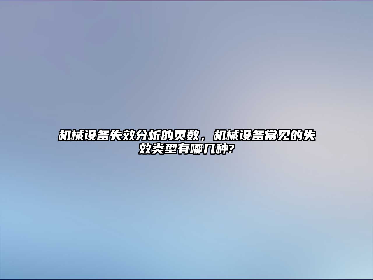 機械設備失效分析的頁數(shù)，機械設備常見的失效類型有哪幾種?