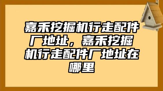 嘉禾挖掘機(jī)行走配件廠地址，嘉禾挖掘機(jī)行走配件廠地址在哪里