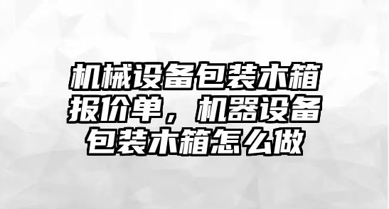 機(jī)械設(shè)備包裝木箱報價單，機(jī)器設(shè)備包裝木箱怎么做