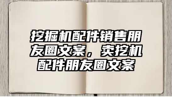 挖掘機(jī)配件銷售朋友圈文案，賣挖機(jī)配件朋友圈文案