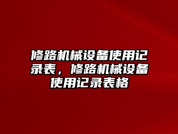 修路機(jī)械設(shè)備使用記錄表，修路機(jī)械設(shè)備使用記錄表格