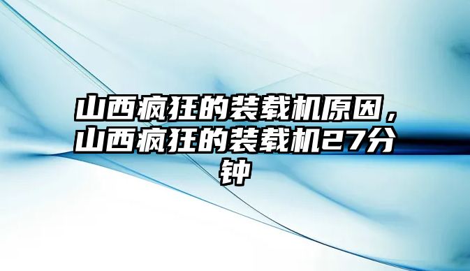 山西瘋狂的裝載機(jī)原因，山西瘋狂的裝載機(jī)27分鐘