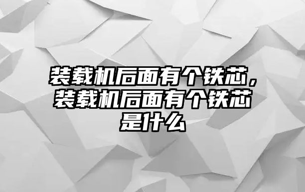 裝載機(jī)后面有個(gè)鐵芯，裝載機(jī)后面有個(gè)鐵芯是什么