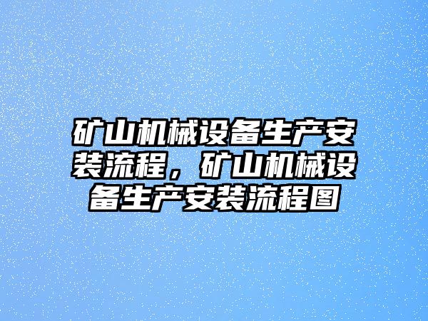 礦山機械設(shè)備生產(chǎn)安裝流程，礦山機械設(shè)備生產(chǎn)安裝流程圖