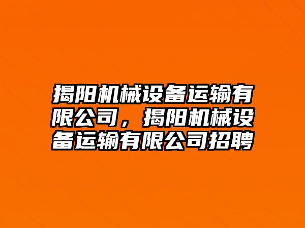 揭陽機械設備運輸有限公司，揭陽機械設備運輸有限公司招聘