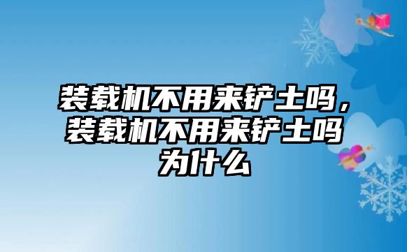 裝載機(jī)不用來鏟土嗎，裝載機(jī)不用來鏟土嗎為什么