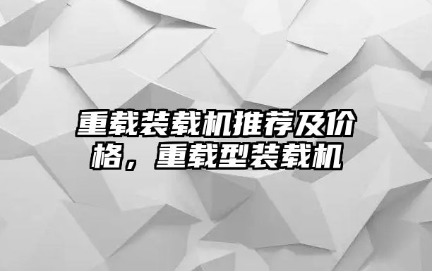 重載裝載機推薦及價格，重載型裝載機