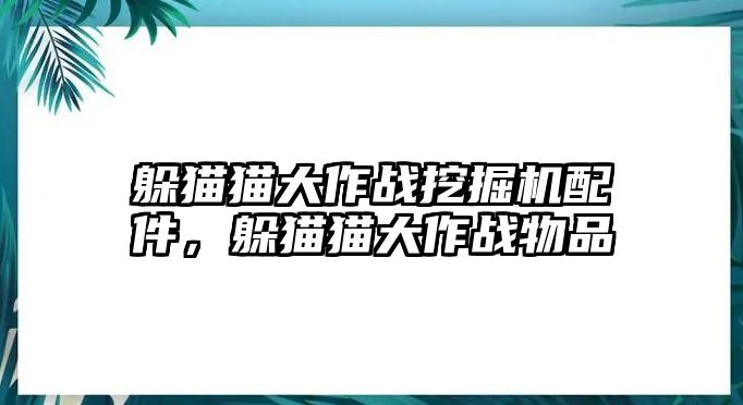 躲貓貓大作戰(zhàn)挖掘機配件，躲貓貓大作戰(zhàn)物品