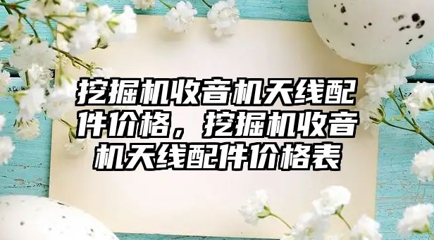 挖掘機收音機天線配件價格，挖掘機收音機天線配件價格表