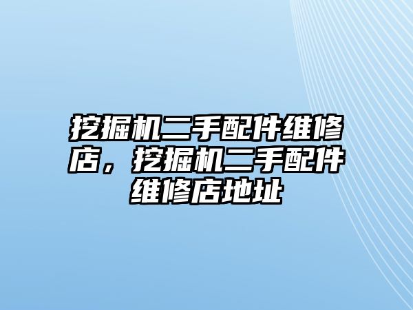 挖掘機(jī)二手配件維修店，挖掘機(jī)二手配件維修店地址