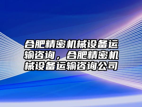 合肥精密機(jī)械設(shè)備運(yùn)輸咨詢，合肥精密機(jī)械設(shè)備運(yùn)輸咨詢公司