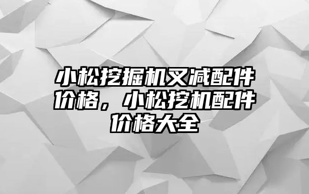 小松挖掘機叉減配件價格，小松挖機配件價格大全