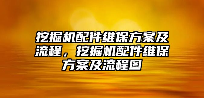 挖掘機配件維保方案及流程，挖掘機配件維保方案及流程圖