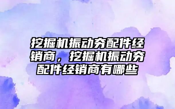 挖掘機振動夯配件經(jīng)銷商，挖掘機振動夯配件經(jīng)銷商有哪些