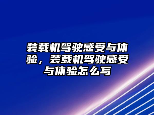 裝載機駕駛感受與體驗，裝載機駕駛感受與體驗怎么寫