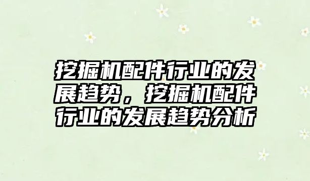 挖掘機配件行業(yè)的發(fā)展趨勢，挖掘機配件行業(yè)的發(fā)展趨勢分析