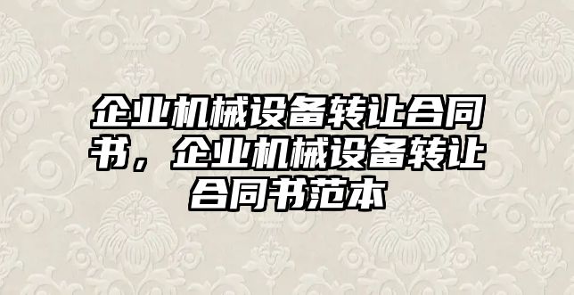 企業(yè)機械設(shè)備轉(zhuǎn)讓合同書，企業(yè)機械設(shè)備轉(zhuǎn)讓合同書范本