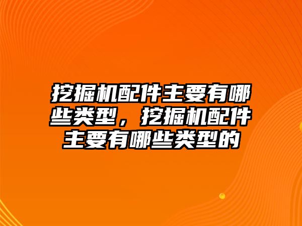 挖掘機(jī)配件主要有哪些類型，挖掘機(jī)配件主要有哪些類型的