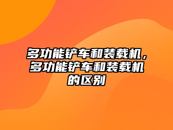 多功能鏟車和裝載機，多功能鏟車和裝載機的區(qū)別