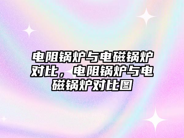 電阻鍋爐與電磁鍋爐對比，電阻鍋爐與電磁鍋爐對比圖