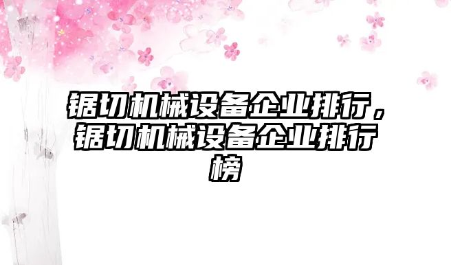 鋸切機(jī)械設(shè)備企業(yè)排行，鋸切機(jī)械設(shè)備企業(yè)排行榜