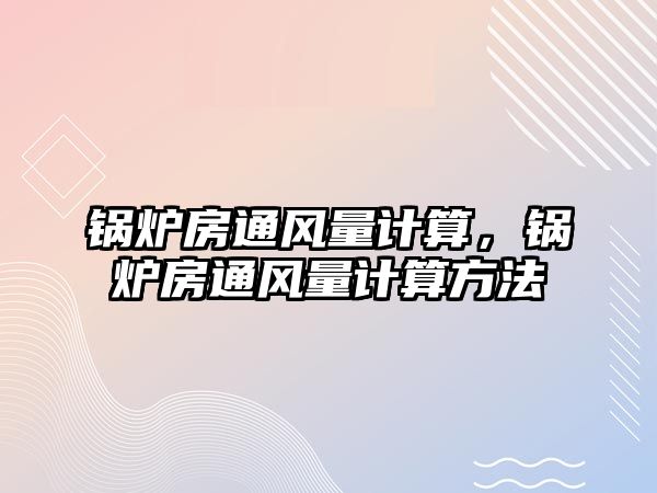 鍋爐房通風量計算，鍋爐房通風量計算方法