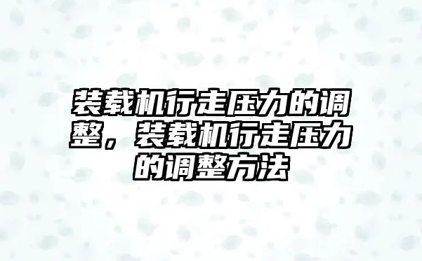 裝載機(jī)行走壓力的調(diào)整，裝載機(jī)行走壓力的調(diào)整方法